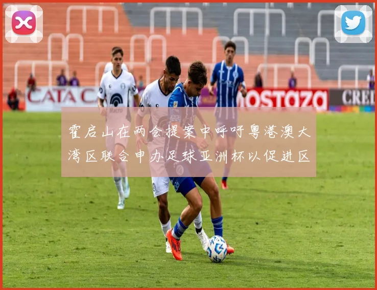霍启山在两会提案中呼吁粤港澳大湾区联合申办足球亚洲杯以促进区域发展