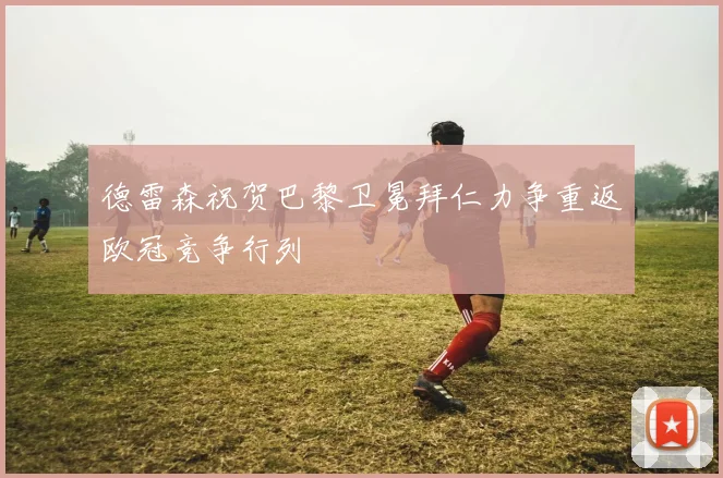 德雷森祝贺巴黎卫冕拜仁力争重返欧冠竞争行列