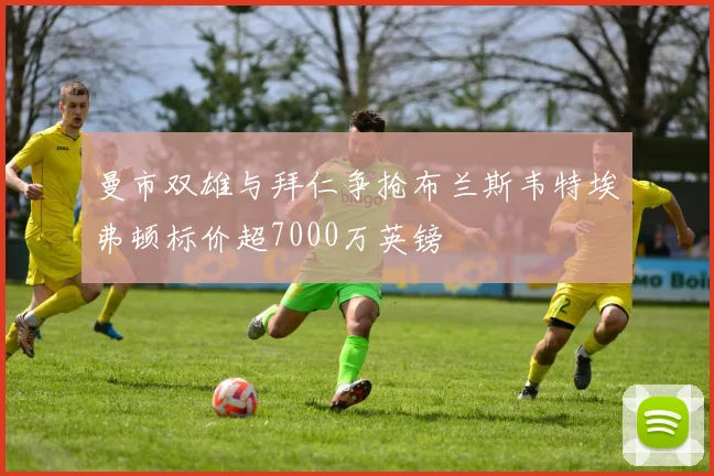 曼市双雄与拜仁争抢布兰斯韦特埃弗顿标价超7000万英镑