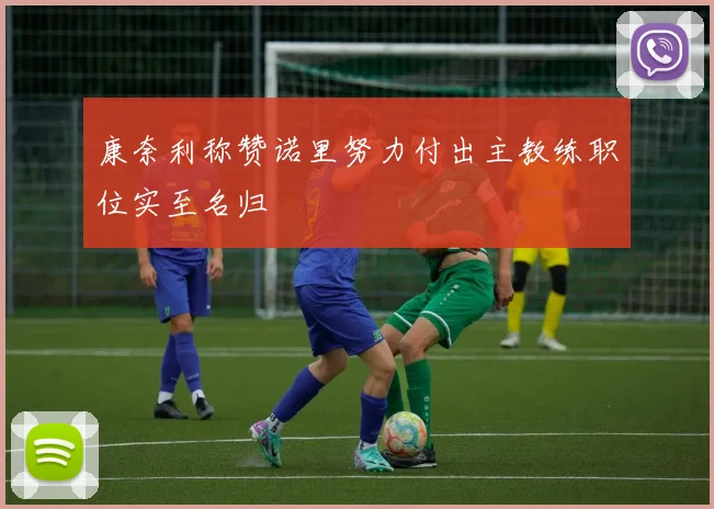 康奈利称赞诺里努力付出主教练职位实至名归