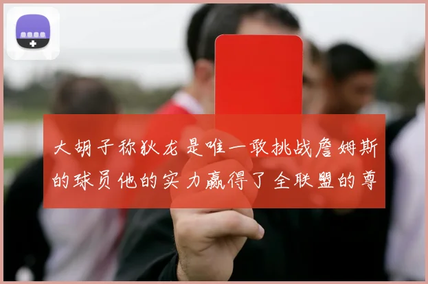 大胡子称狄龙是唯一敢挑战詹姆斯的球员他的实力赢得了全联盟的尊重