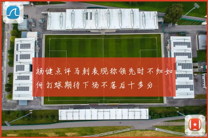 杨健点评马刺表现称领先时不知如何打球期待下场不落后十多分