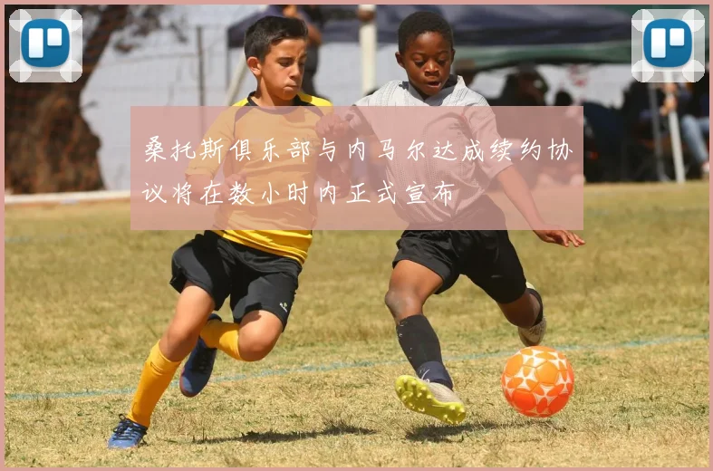 桑托斯俱乐部与内马尔达成续约协议将在数小时内正式宣布