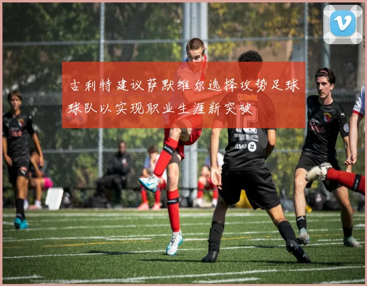 古利特建议萨默维尔选择攻势足球球队以实现职业生涯新突破