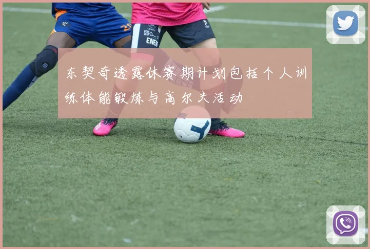 东契奇透露休赛期计划包括个人训练体能锻炼与高尔夫活动