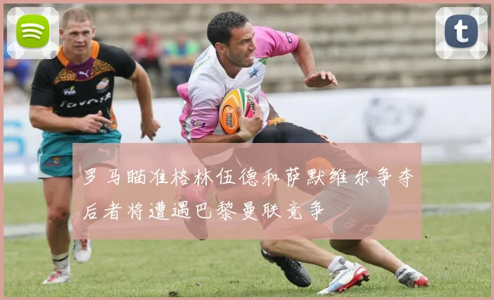 罗马瞄准格林伍德和萨默维尔争夺后者将遭遇巴黎曼联竞争