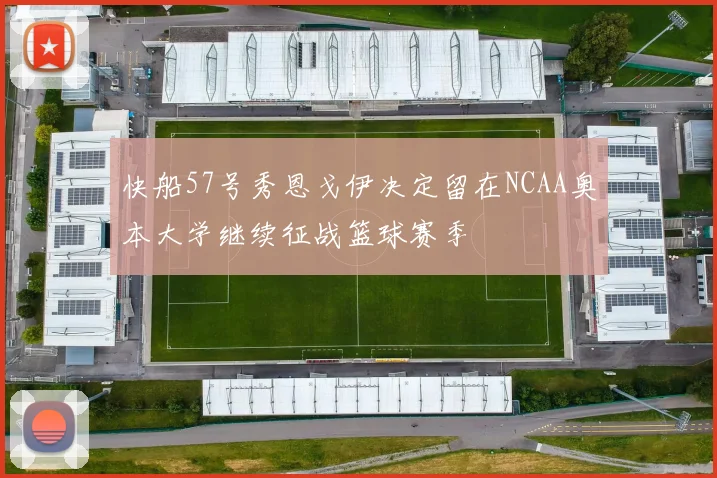快船57号秀恩戈伊决定留在NCAA奥本大学继续征战篮球赛季