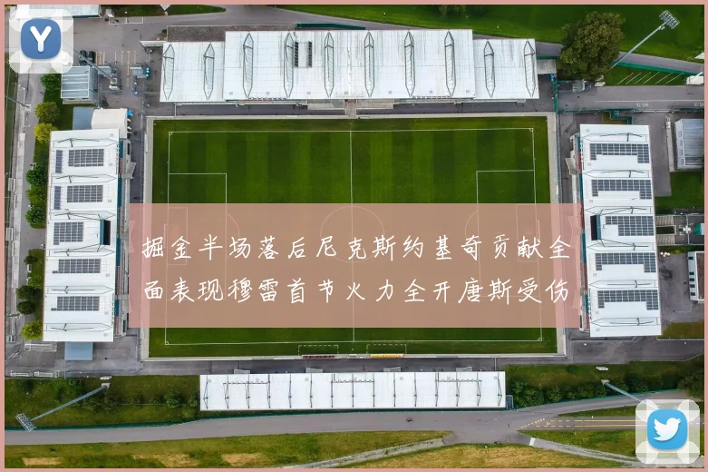 掘金半场落后尼克斯约基奇贡献全面表现穆雷首节火力全开唐斯受伤拼搏不止